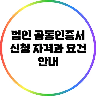 법인 공동인증서 신청 자격과 요건 안내