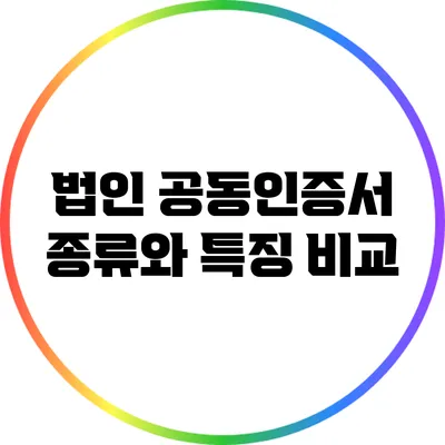 법인 공동인증서 종류와 특징 비교
