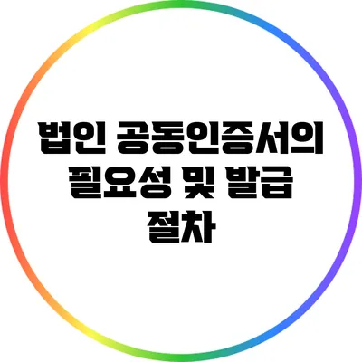 법인 공동인증서의 필요성 및 발급 절차