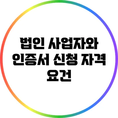 법인 사업자와 인증서 신청 자격 요건