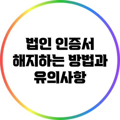 법인 인증서 해지하는 방법과 유의사항