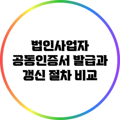 법인사업자 공동인증서 발급과 갱신 절차 비교