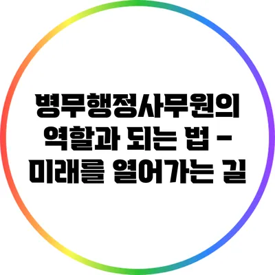 병무행정사무원의 역할과 되는 법 – 미래를 열어가는 길