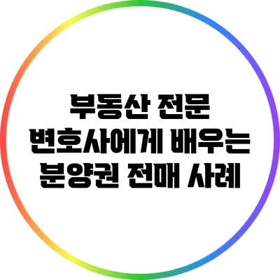 부동산 전문 변호사에게 배우는 분양권 전매 사례