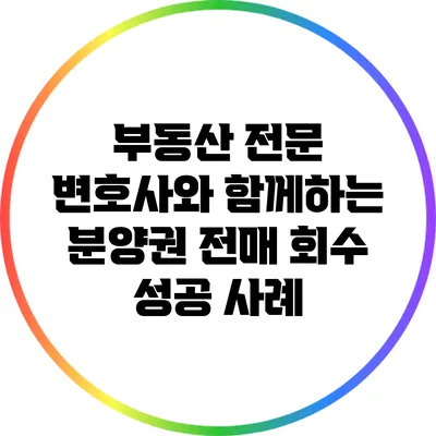 부동산 전문 변호사와 함께하는 분양권 전매 회수 성공 사례
