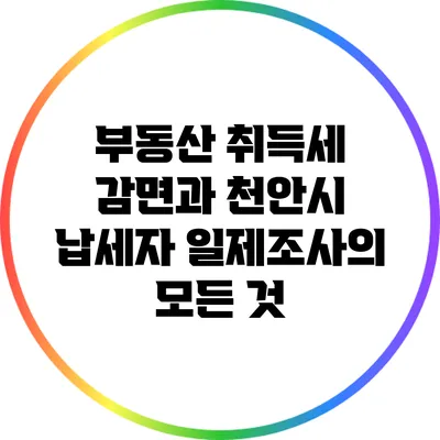 부동산 취득세 감면과 천안시 납세자 일제조사의 모든 것