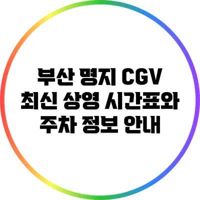 부산 명지 CGV 최신 상영 시간표와 주차 정보 안내
