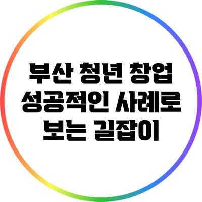 부산 청년 창업: 성공적인 사례로 보는 길잡이