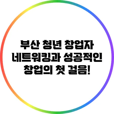 부산 청년 창업자 네트워킹과 성공적인 창업의 첫 걸음!