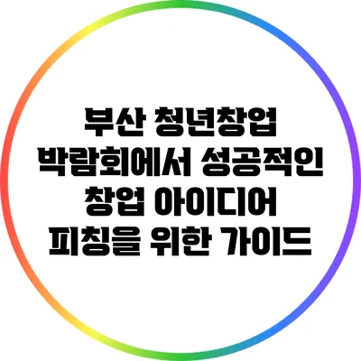 부산 청년창업 박람회에서 성공적인 창업 아이디어 피칭을 위한 가이드