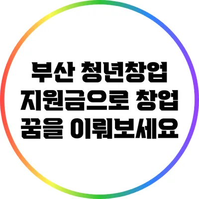 부산 청년창업 지원금으로 창업 꿈을 이뤄보세요