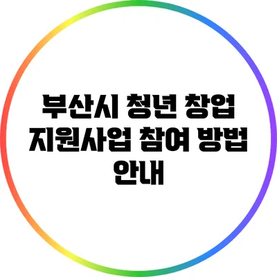 부산시 청년 창업 지원사업 참여 방법 안내