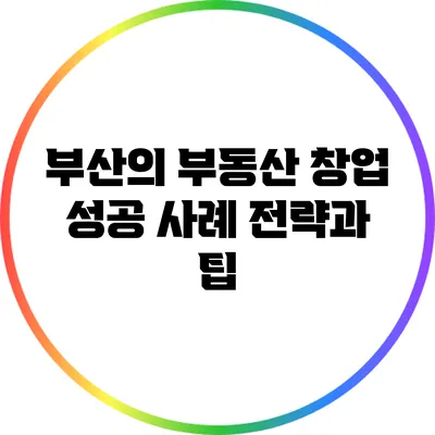 부산의 부동산 창업 성공 사례: 전략과 팁