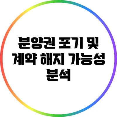 분양권 포기 및 계약 해지 가능성 분석