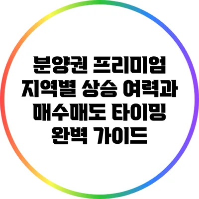 분양권 프리미엄: 지역별 상승 여력과 매수/매도 타이밍 완벽 가이드