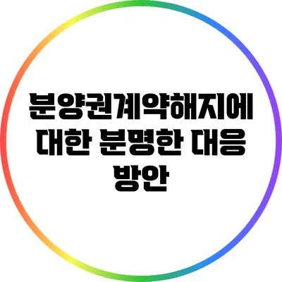 분양권계약해지에 대한 분명한 대응 방안