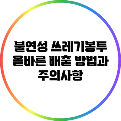 불연성 쓰레기봉투: 올바른 배출 방법과 주의사항