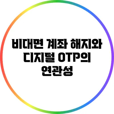 비대면 계좌 해지와 디지털 OTP의 연관성