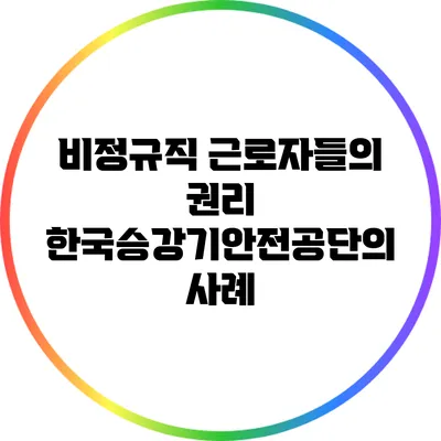 비정규직 근로자들의 권리: 한국승강기안전공단의 사례