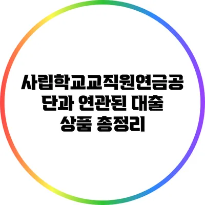 사립학교교직원연금공단과 연관된 대출 상품 총정리