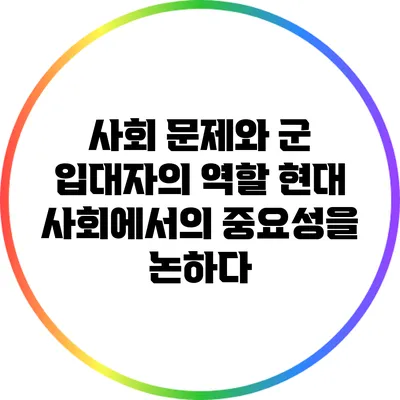 사회 문제와 군 입대자의 역할: 현대 사회에서의 중요성을 논하다