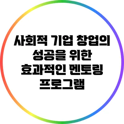 사회적 기업 창업의 성공을 위한 효과적인 멘토링 프로그램