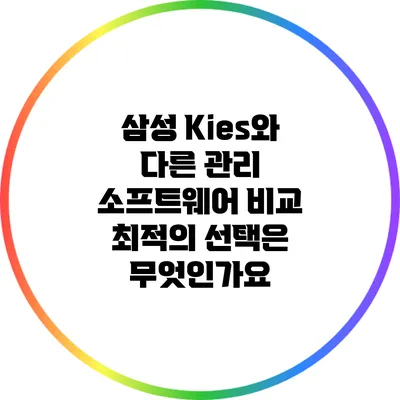 삼성 Kies와 다른 관리 소프트웨어 비교: 최적의 선택은 무엇인가요?