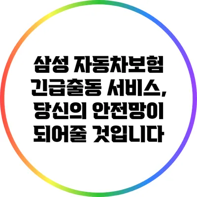 삼성 자동차보험 긴급출동 서비스, 당신의 안전망이 되어줄 것입니다