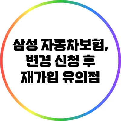 삼성 자동차보험, 변경 신청 후 재가입 유의점