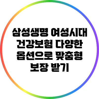 삼성생명 여성시대 건강보험: 다양한 옵션으로 맞춤형 보장 받기