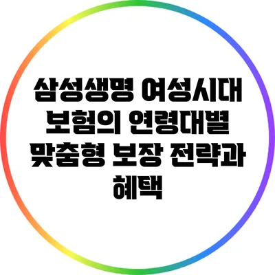 삼성생명 여성시대 보험의 연령대별 맞춤형 보장 전략과 혜택