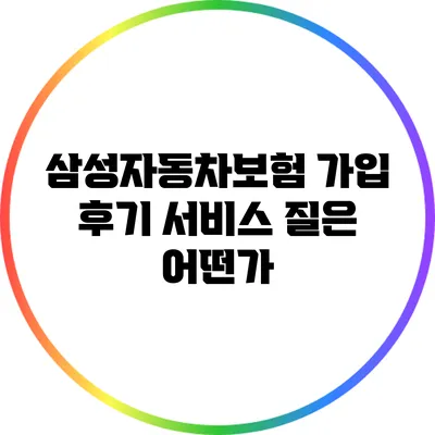 삼성자동차보험 가입 후기: 서비스 질은 어떤가?