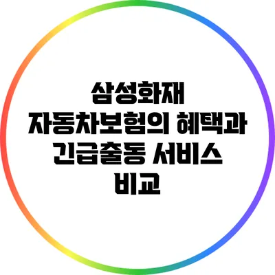 삼성화재 자동차보험의 혜택과 긴급출동 서비스 비교