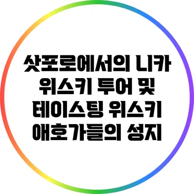 삿포로에서의 니카 위스키 투어 및 테이스팅: 위스키 애호가들의 성지