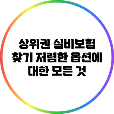 상위권 실비보험 찾기: 저렴한 옵션에 대한 모든 것