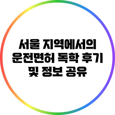 서울 지역에서의 운전면허 독학 후기 및 정보 공유