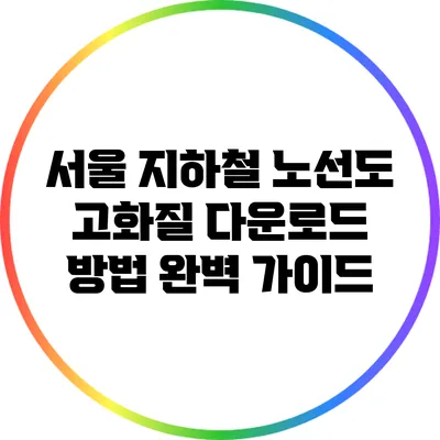 서울 지하철 노선도 고화질 다운로드 방법 완벽 가이드