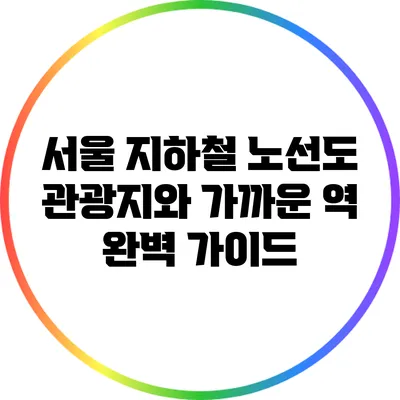 서울 지하철 노선도: 관광지와 가까운 역 완벽 가이드