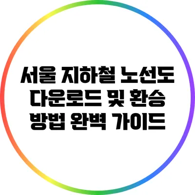 서울 지하철 노선도 다운로드 및 환승 방법 완벽 가이드