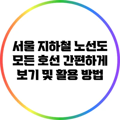 서울 지하철 노선도: 모든 호선 간편하게 보기 및 활용 방법