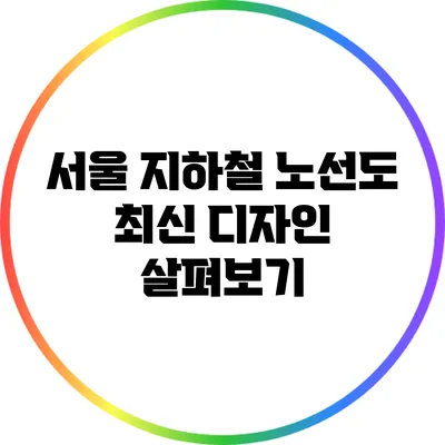 서울 지하철 노선도 최신 디자인 살펴보기