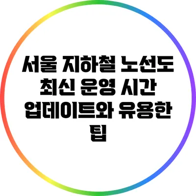 서울 지하철 노선도: 최신 운영 시간 업데이트와 유용한 팁