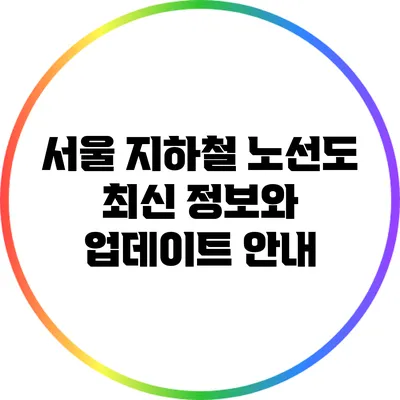 서울 지하철 노선도 최신 정보와 업데이트 안내