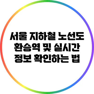 서울 지하철 노선도: 환승역 및 실시간 정보 확인하는 법