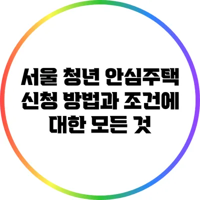 서울 청년 안심주택 신청 방법과 조건에 대한 모든 것