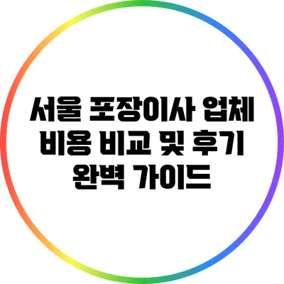 서울 포장이사 업체 비용 비교 및 후기 완벽 가이드