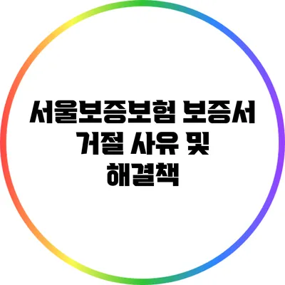 서울보증보험 보증서 거절 사유 및 해결책