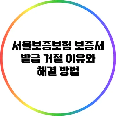 서울보증보험 보증서 발급 거절 이유와 해결 방법