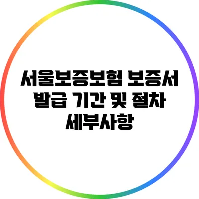 서울보증보험 보증서 발급 기간 및 절차 세부사항