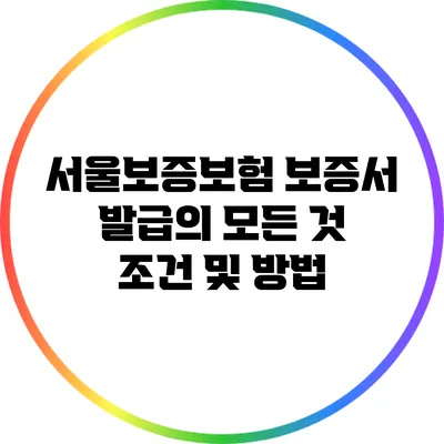 서울보증보험 보증서 발급의 모든 것: 조건 및 방법
